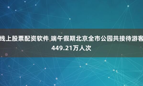 线上股票配资软件 端午假期北京全市公园共接待游客449.21万人次