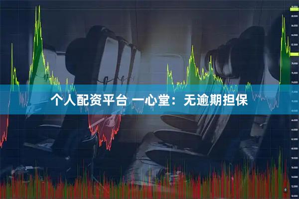 个人配资平台 一心堂：无逾期担保