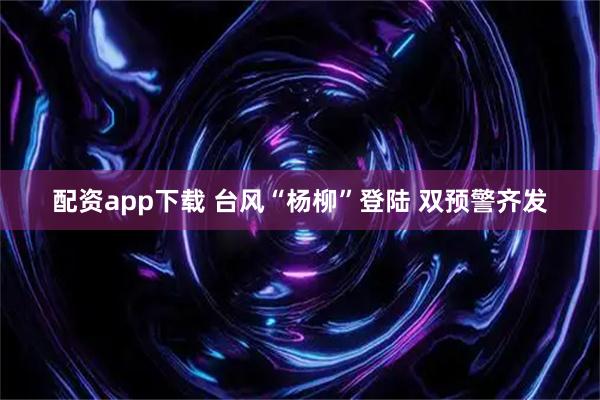 配资app下载 台风“杨柳”登陆 双预警齐发